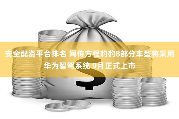 安全配资平台排名 网传方程豹豹8部分车型将采用华为智驾系统 9月正式上市