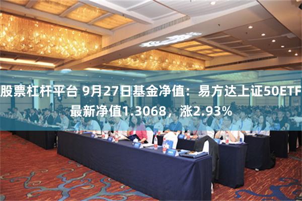 股票杠杆平台 9月27日基金净值：易方达上证50ETF最新净值1.3068，涨2.93%