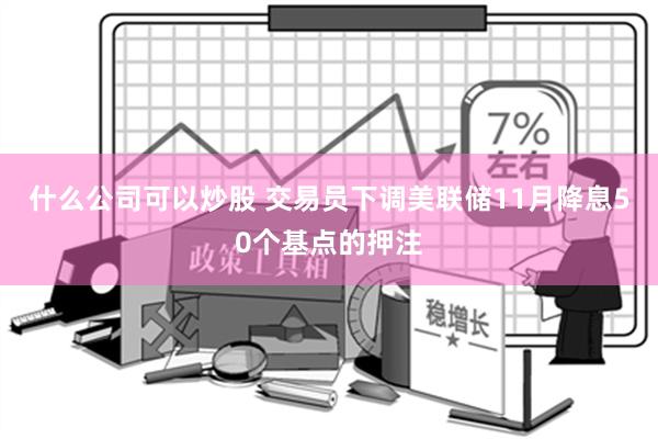 什么公司可以炒股 交易员下调美联储11月降息50个基点的押注