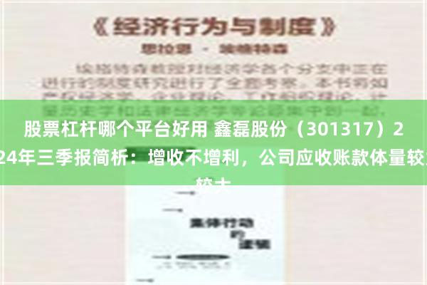 股票杠杆哪个平台好用 鑫磊股份（301317）2024年三季报简析：增收不增利，公司应收账款体量较大