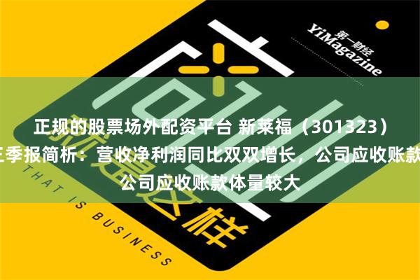 正规的股票场外配资平台 新莱福（301323）2024年三季报简析：营收净利润同比双双增长，公司应收账款体量较大