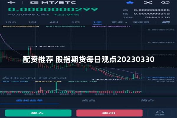 配资推荐 股指期货每日观点20230330