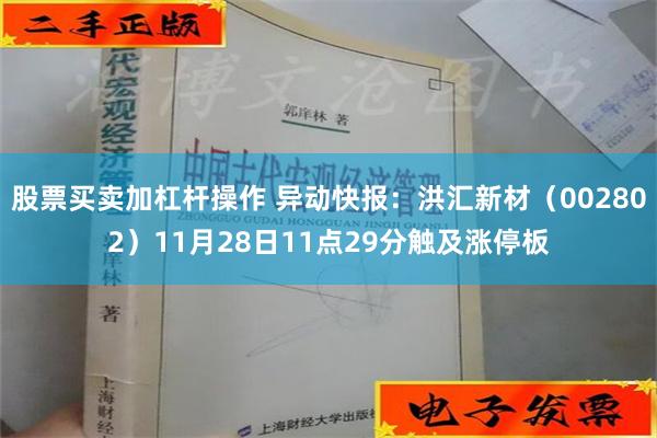 股票买卖加杠杆操作 异动快报：洪汇新材（002802）11月28日11点29分触及涨停板