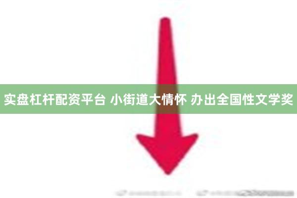 实盘杠杆配资平台 小街道大情怀 办出全国性文学奖