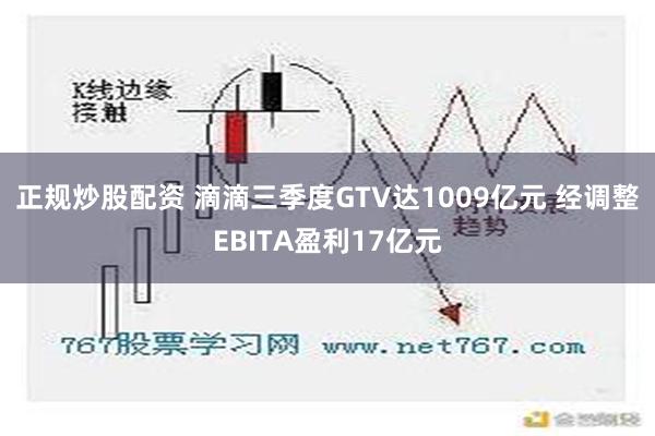 正规炒股配资 滴滴三季度GTV达1009亿元 经调整EBITA盈利17亿元