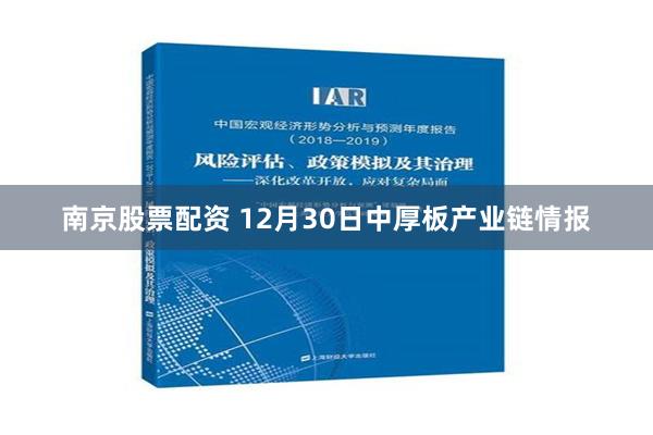 南京股票配资 12月30日中厚板产业链情报