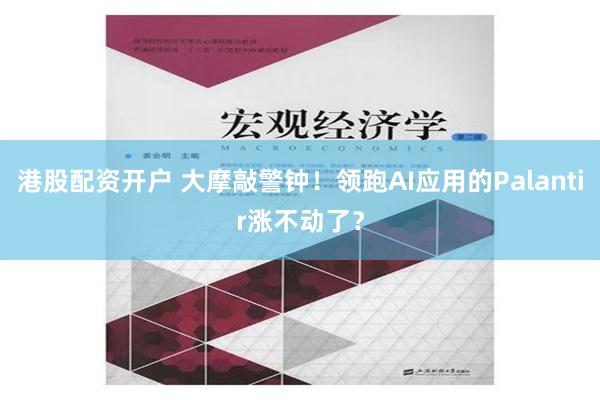 港股配资开户 大摩敲警钟！领跑AI应用的Palantir涨不动了？