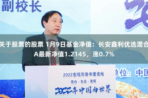 关于股票的股票 1月9日基金净值：长安鑫利优选混合A最新净值1.2145，涨0.7%