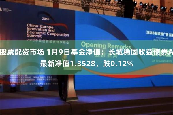 股票配资市场 1月9日基金净值：长城稳固收益债券A最新净值1.3528，跌0.12%