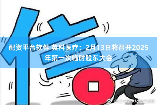 配资平台软件 英科医疗：2月13日将召开2025年第一次临时股东大会