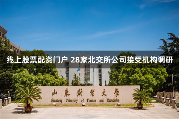 线上股票配资门户 28家北交所公司接受机构调研